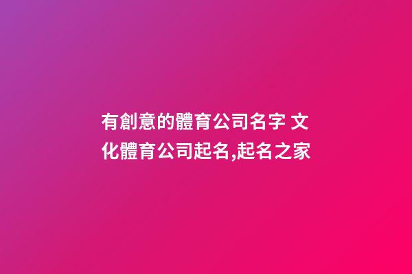 有創意的體育公司名字 文化體育公司起名,起名之家-第1張-公司起名-玄機派